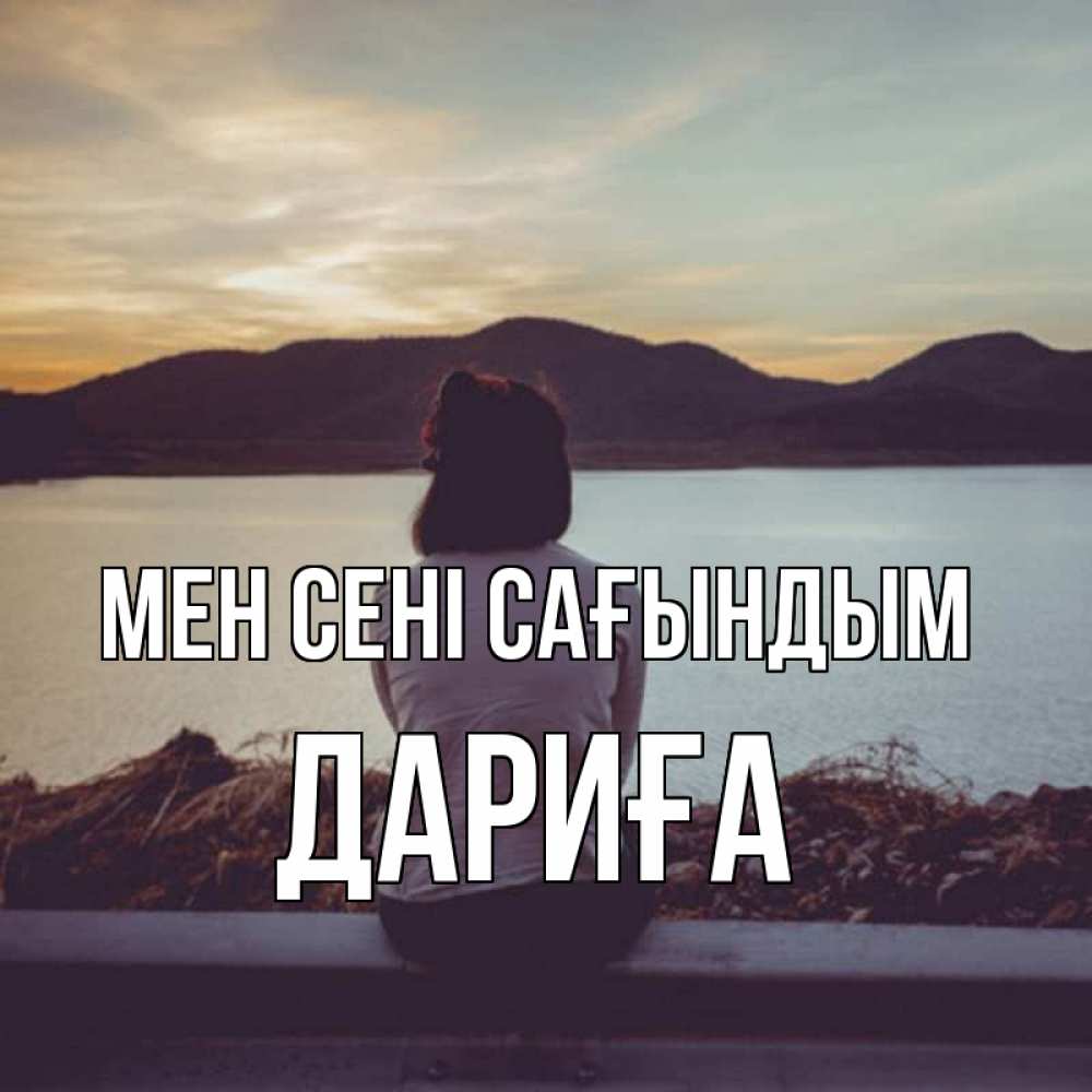 Күн сайын ашық хат с именем, ДАРИҒА Мен сені сағындым я уже соскучилась Онлайн тегін жүктеп алу тілектері бар керемет карта 