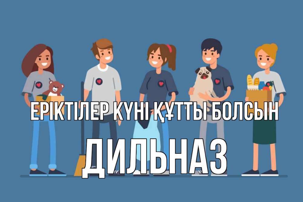 Күн сайын ашық хат с именем, ДИЛЬНАЗ Еріктілер күні құтты болсын С днем волонтера Онлайн тегін жүктеп алу тілектері бар керемет карта 