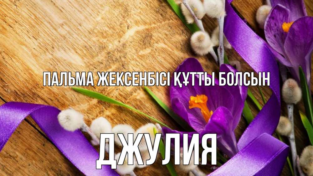 Күн сайын ашық хат с именем, Джулия Пальма жексенбісі құтты болсын верба, стол, цветы Онлайн тегін жүктеп алу тілектері бар керемет карта 