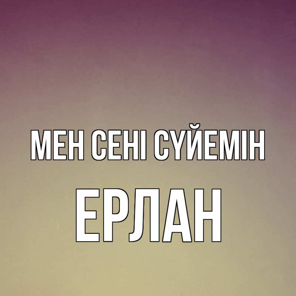 Күн сайын ашық хат с именем, Ерлан Мен сені сүйемін для любимой Онлайн тегін жүктеп алу тілектері бар керемет карта 