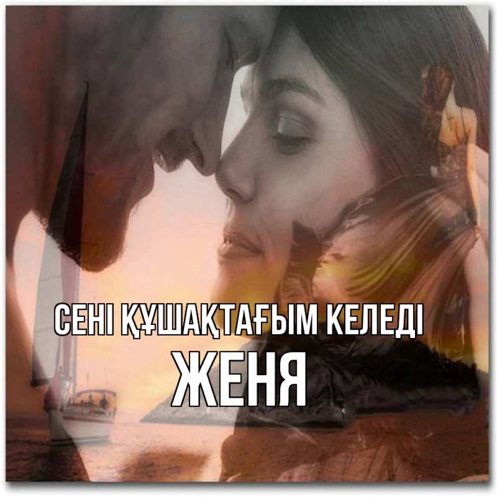 Күн сайын ашық хат с именем, Женя сені құшақтағым келеді возлюбленные Онлайн тегін жүктеп алу тілектері бар керемет карта 