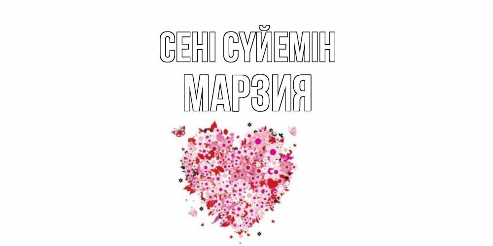 Күн сайын ашық хат с именем, МАРЗИЯ Сені сүйемін сердце Онлайн тегін жүктеп алу тілектері бар керемет карта 