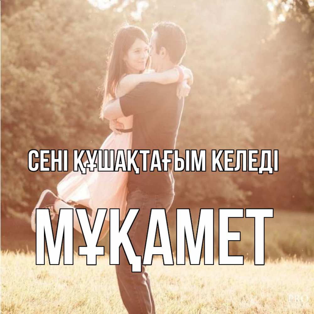 Күн сайын ашық хат с именем, МҰҚАМЕТ сені құшақтағым келеді парень и девушка фото под фильтром Онлайн тегін жүктеп алу тілектері бар керемет карта 