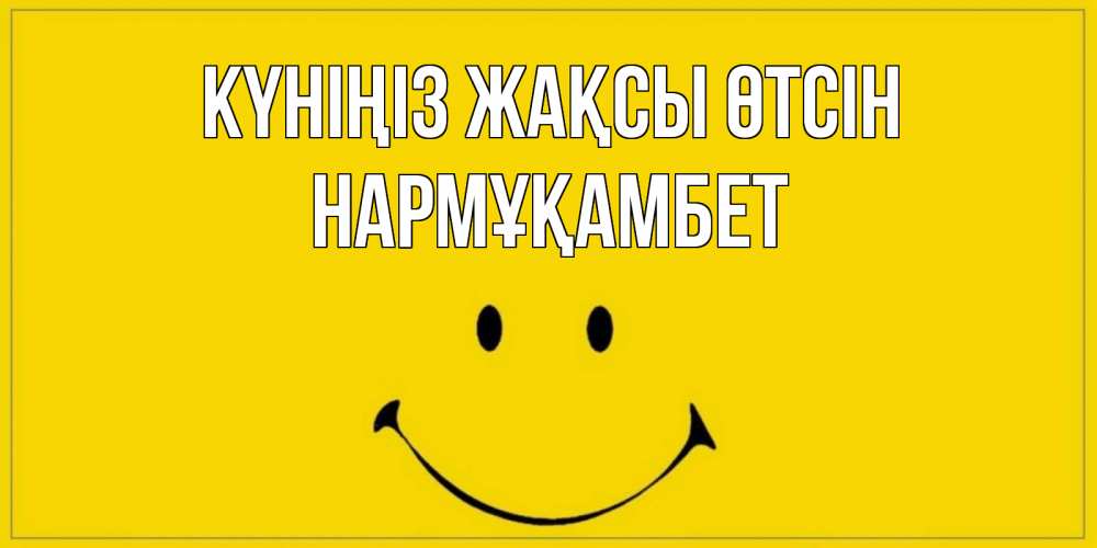 Күн сайын ашық хат с именем, НАРМҰҚАМБЕТ Күніңіз жақсы өтсін улыбка Онлайн тегін жүктеп алу тілектері бар керемет карта 