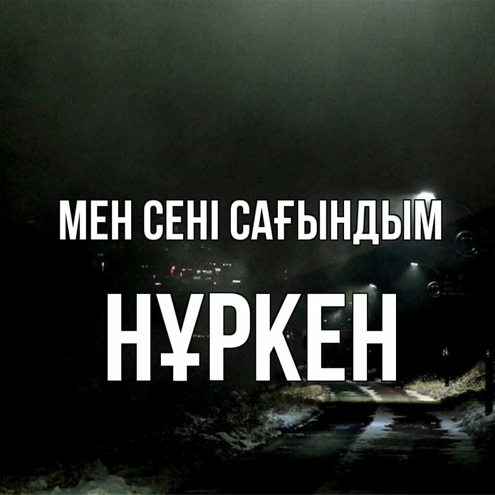 Күн сайын ашық хат с именем, Нұркен Мен сені сағындым окраина города Онлайн тегін жүктеп алу тілектері бар керемет карта 