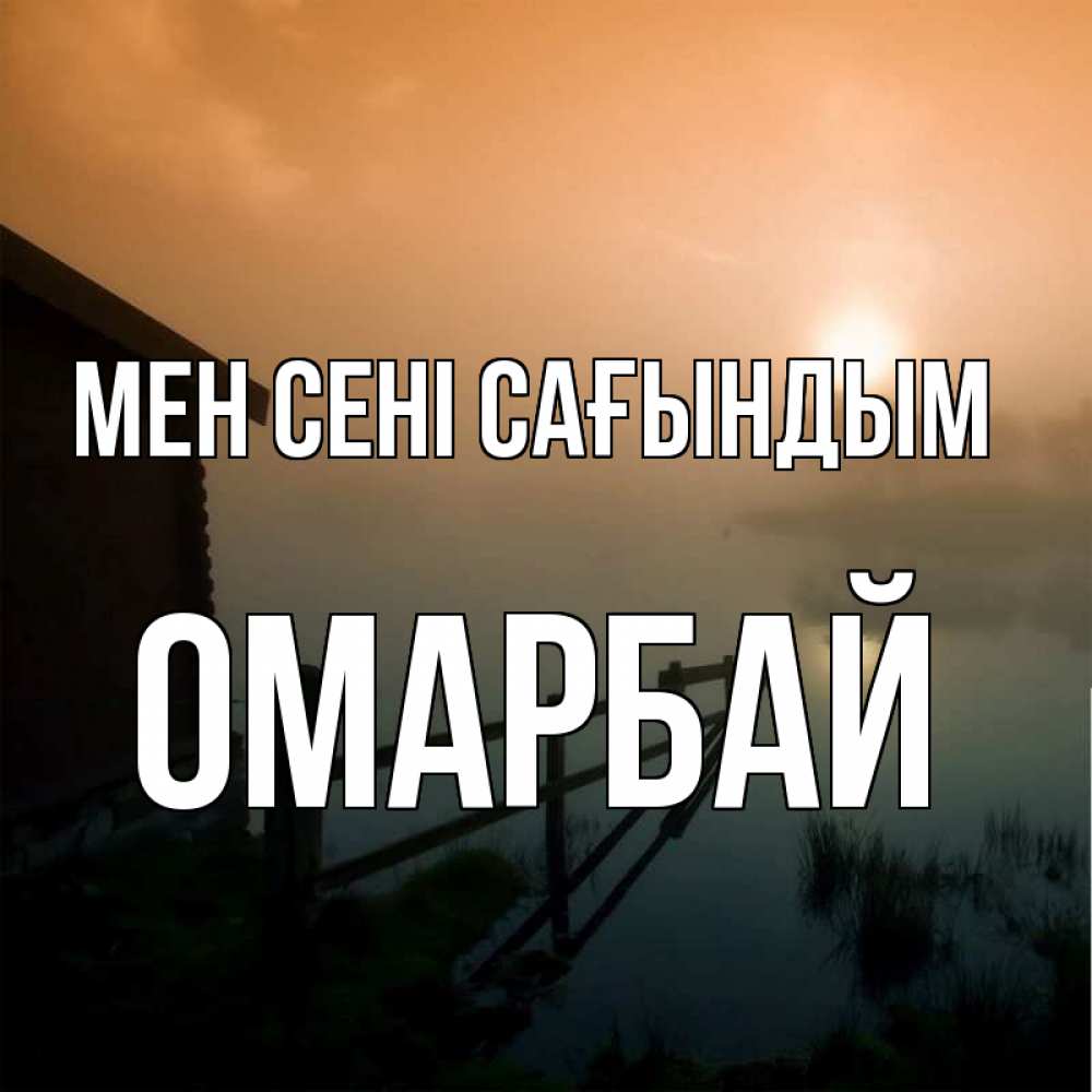 Күн сайын ашық хат с именем, ОМАРБАЙ Мен сені сағындым приходи ко мне на чай Онлайн тегін жүктеп алу тілектері бар керемет карта 