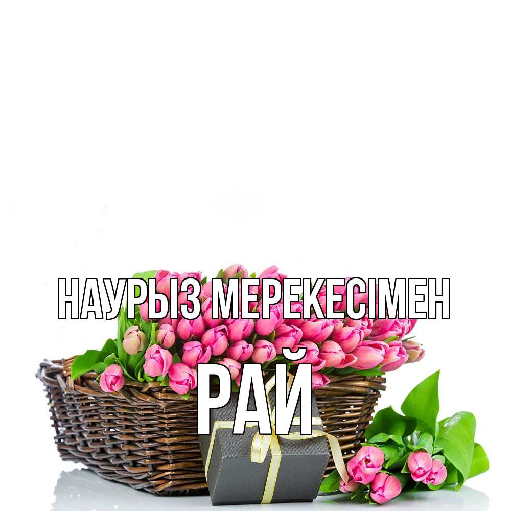 Күн сайын ашық хат с именем, РАЙ Наурыз мерекесімен цветы Онлайн тегін жүктеп алу тілектері бар керемет карта 