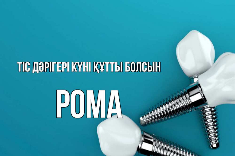 Күн сайын ашық хат с именем, Рома Тіс дәрігері күні құтты болсын с днем стоматолога Онлайн тегін жүктеп алу тілектері бар керемет карта 