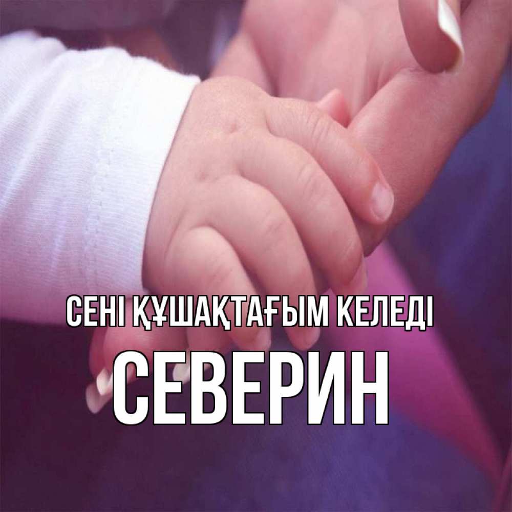 Күн сайын ашық хат с именем, Северин сені құшақтағым келеді мама с ребенком Онлайн тегін жүктеп алу тілектері бар керемет карта 
