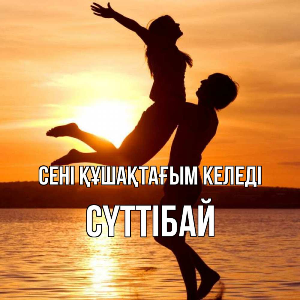 Күн сайын ашық хат с именем, СҮТТІБАЙ сені құшақтағым келеді парень поднимает девушку и она летит Онлайн тегін жүктеп алу тілектері бар керемет карта 