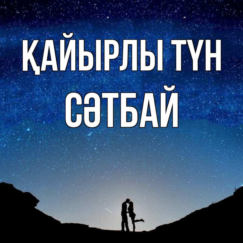 Күн сайын ашық хат с именем, СӘТБАЙ Қайырлы түн звездное небо и люди Онлайн тегін жүктеп алу тілектері бар керемет карта 