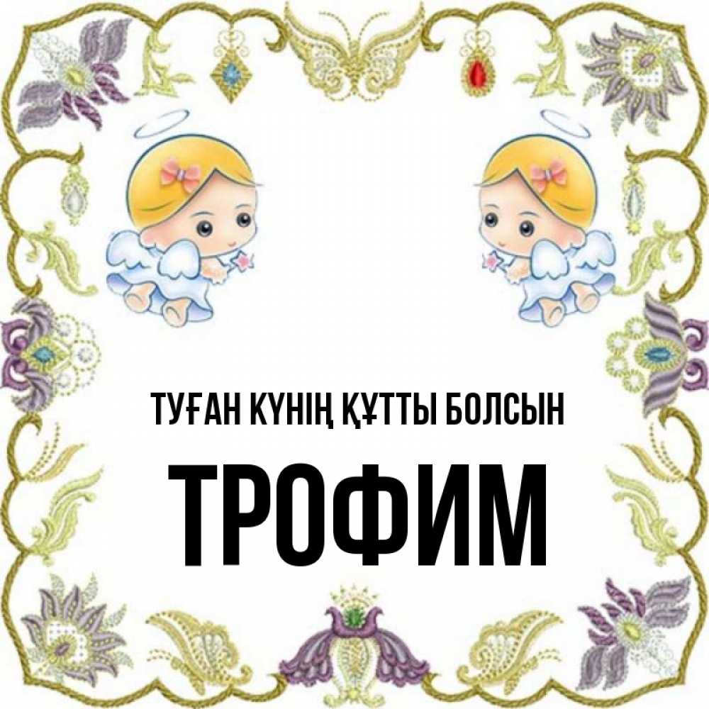 Күн сайын ашық хат с именем, Трофим Туған күнің құтты болсын маленькие ангелы с крылышками Онлайн тегін жүктеп алу тілектері бар керемет карта 