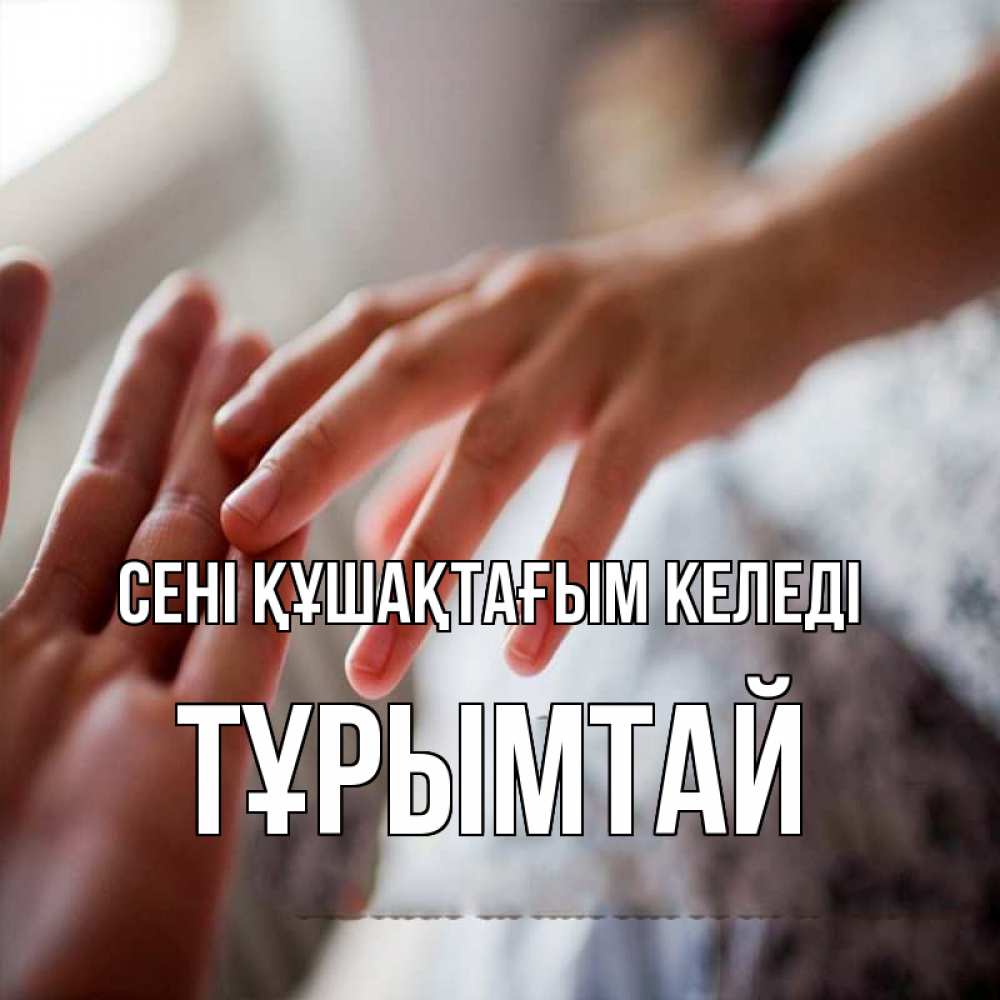 Күн сайын ашық хат с именем, ТҰРЫМТАЙ сені құшақтағым келеді прикосновение Онлайн тегін жүктеп алу тілектері бар керемет карта 