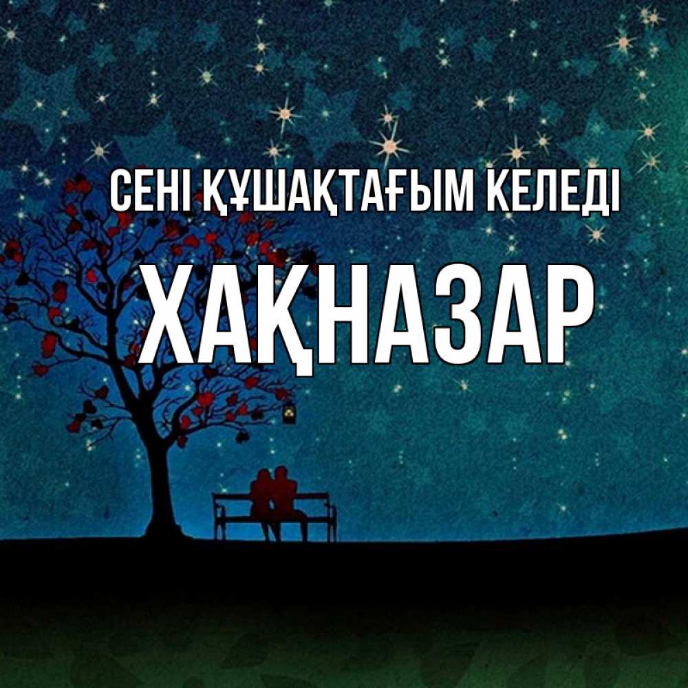 Күн сайын ашық хат с именем, ХАҚНАЗАР сені құшақтағым келеді много звезд Онлайн тегін жүктеп алу тілектері бар керемет карта 