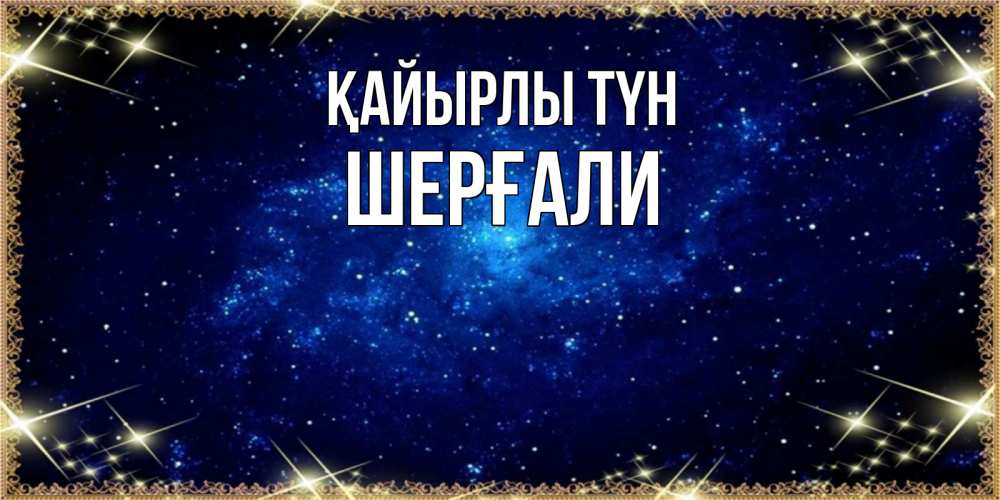 Күн сайын ашық хат с именем, ШЕРҒАЛИ Қайырлы түн открытки перед сном Онлайн тегін жүктеп алу тілектері бар керемет карта 