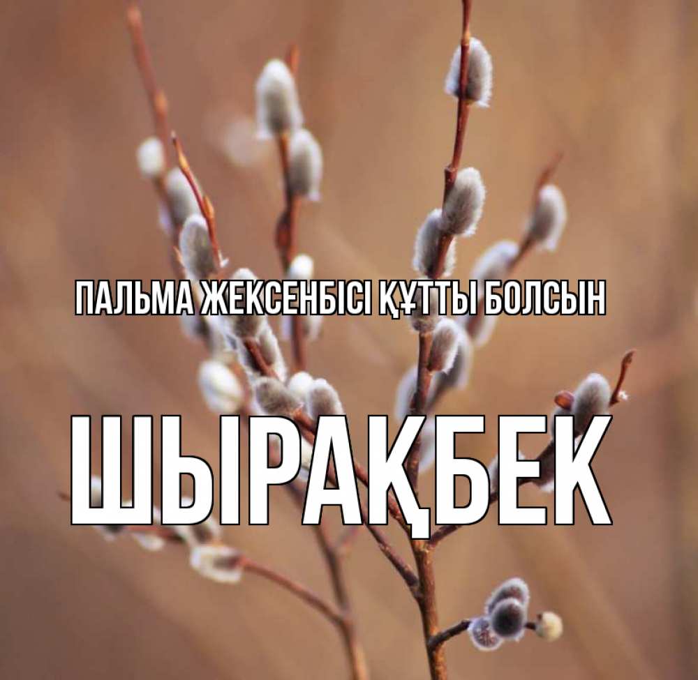 Күн сайын ашық хат с именем, ШЫРАҚБЕК Пальма жексенбісі құтты болсын верба Онлайн тегін жүктеп алу тілектері бар керемет карта 