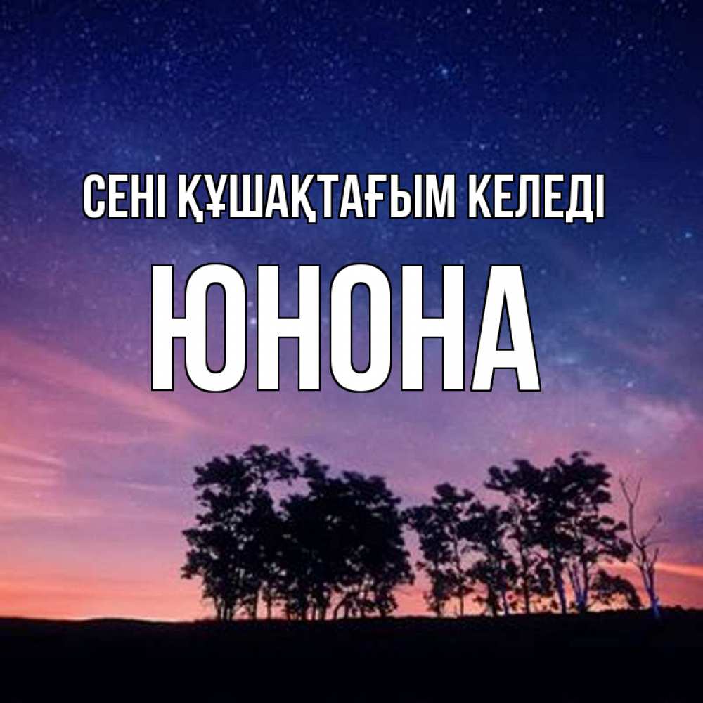 Күн сайын ашық хат с именем, Юнона сені құшақтағым келеді силуэты деревьев Онлайн тегін жүктеп алу тілектері бар керемет карта 