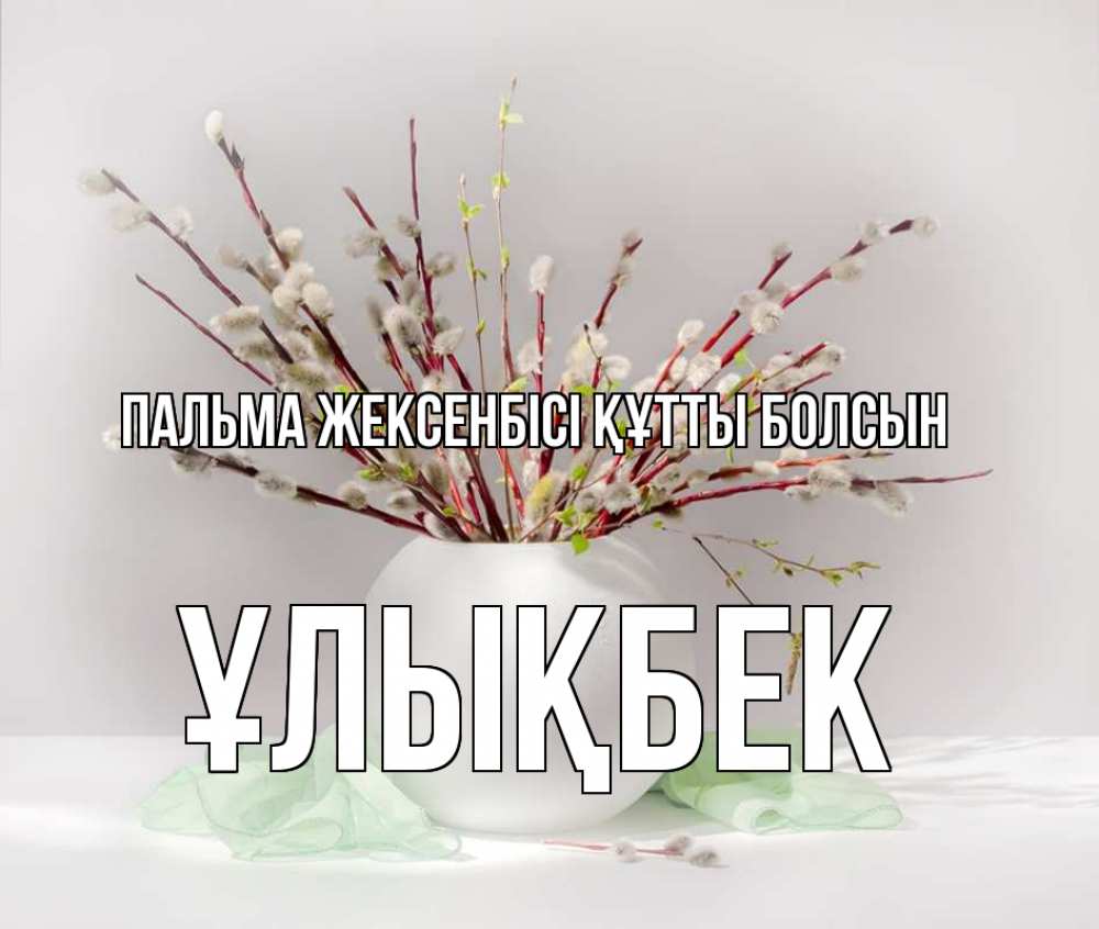 Күн сайын ашық хат с именем, ҰЛЫҚБЕК Пальма жексенбісі құтты болсын верба Онлайн тегін жүктеп алу тілектері бар керемет карта 