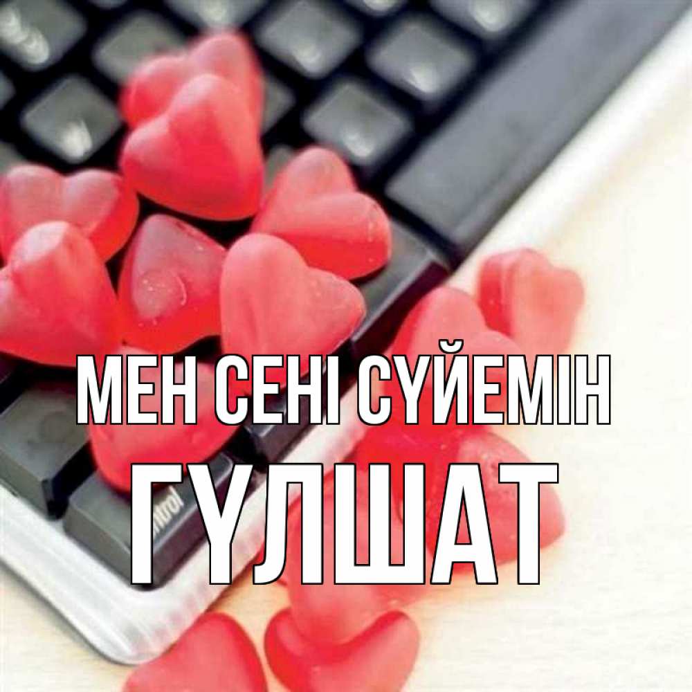 Күн сайын ашық хат с именем, ГҮЛШАТ Мен сені сүйемін конфеты в виде сердец Онлайн тегін жүктеп алу тілектері бар керемет карта 