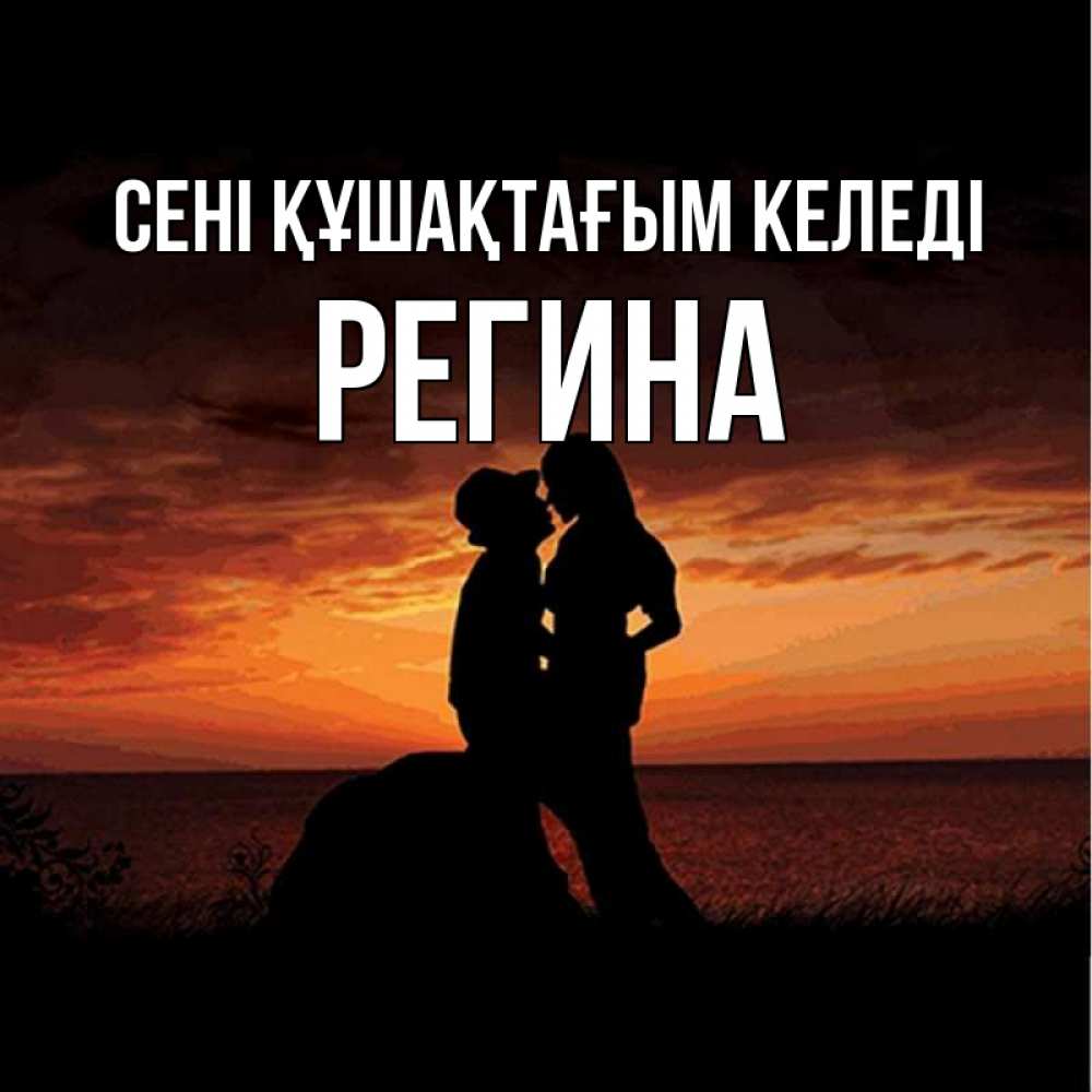 Күн сайын ашық хат с именем, Регина сені құшақтағым келеді парень и девушка и оранжевое небо Онлайн тегін жүктеп алу тілектері бар керемет карта 