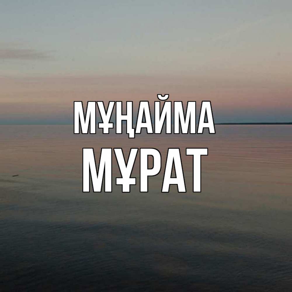 Күн сайын ашық хат с именем, МҰРАТ Мұңайма водная гладь Онлайн тегін жүктеп алу тілектері бар керемет карта 