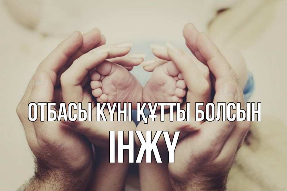 Күн сайын ашық хат с именем, ІНЖҮ отбасы күні құтты болсын Семья, малыш, руки Онлайн тегін жүктеп алу тілектері бар керемет карта 