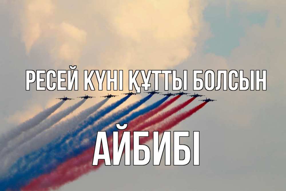 Күн сайын ашық хат с именем, АЙБИБІ Ресей күні құтты болсын С днем России Онлайн тегін жүктеп алу тілектері бар керемет карта 