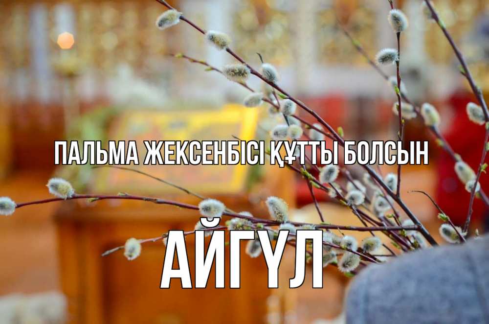 Күн сайын ашық хат с именем, АЙГҮЛ Пальма жексенбісі құтты болсын верба Онлайн тегін жүктеп алу тілектері бар керемет карта 