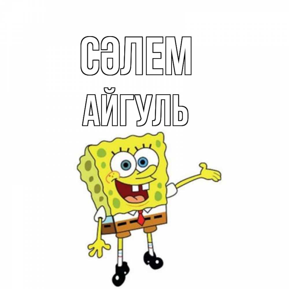 Күн сайын ашық хат с именем, Айгуль Сәлем спанч Боб на позитиве Онлайн тегін жүктеп алу тілектері бар керемет карта 