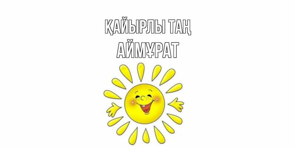 Күн сайын ашық хат с именем, Аймұрат Қайырлы таң солнце Онлайн тегін жүктеп алу тілектері бар керемет карта 