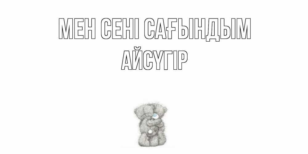 Күн сайын ашық хат с именем, Айсүгір Мен сені сағындым мишки Онлайн тегін жүктеп алу тілектері бар керемет карта 