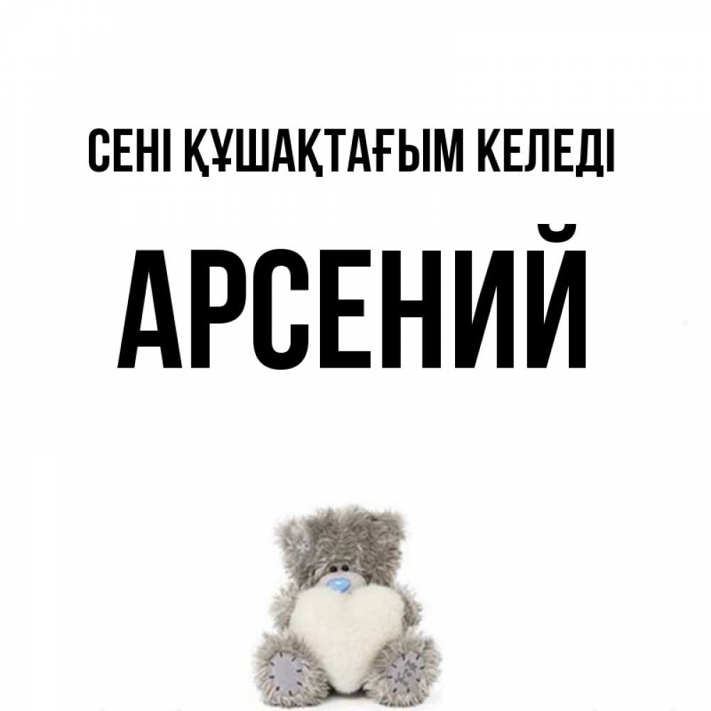 Күн сайын ашық хат с именем, Арсений сені құшақтағым келеді медвежонок с сердечком белого цвета Онлайн тегін жүктеп алу тілектері бар керемет карта 