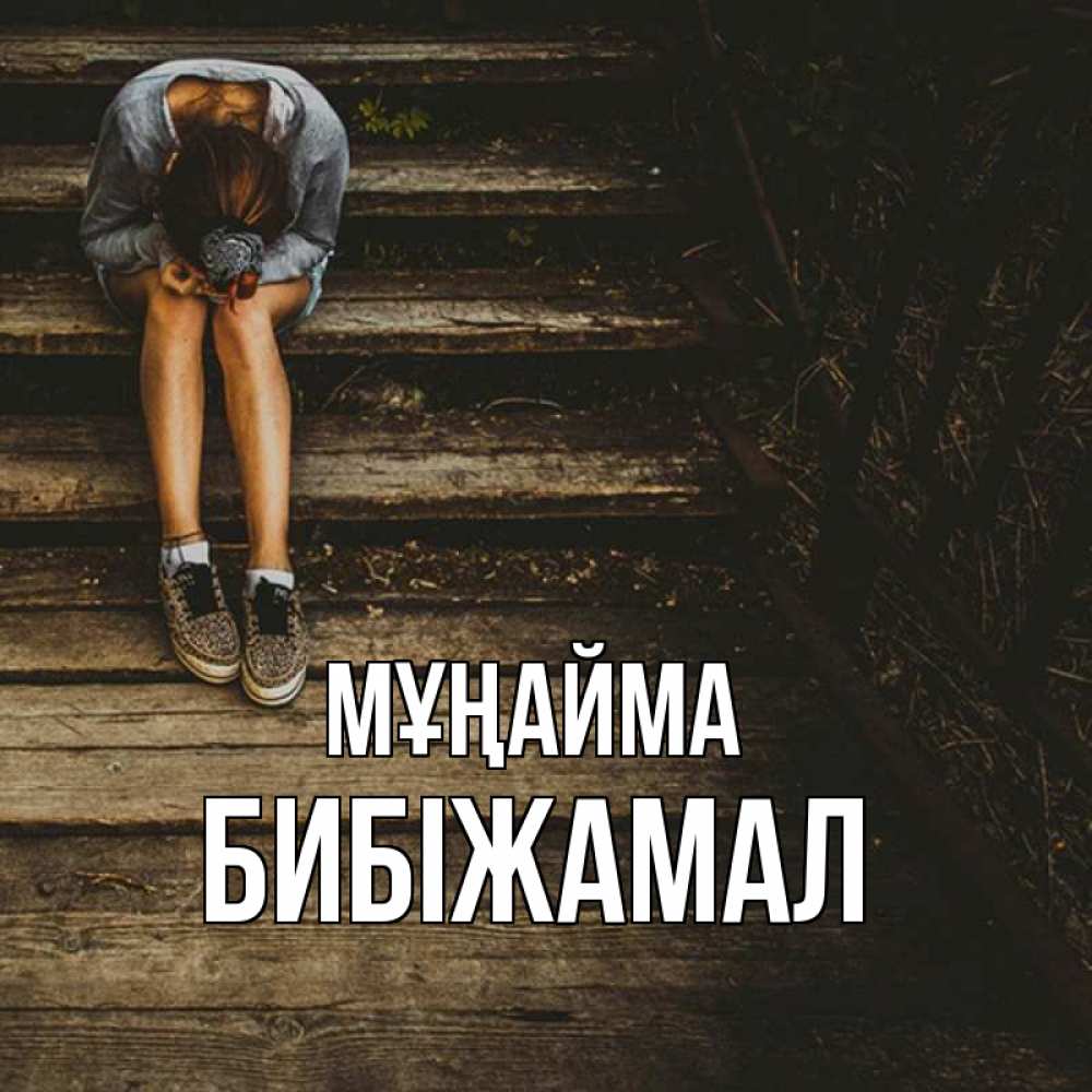 Күн сайын ашық хат с именем, БИБІЖАМАЛ Мұңайма девушка сидит на деревянных ступеньках Онлайн тегін жүктеп алу тілектері бар керемет карта 