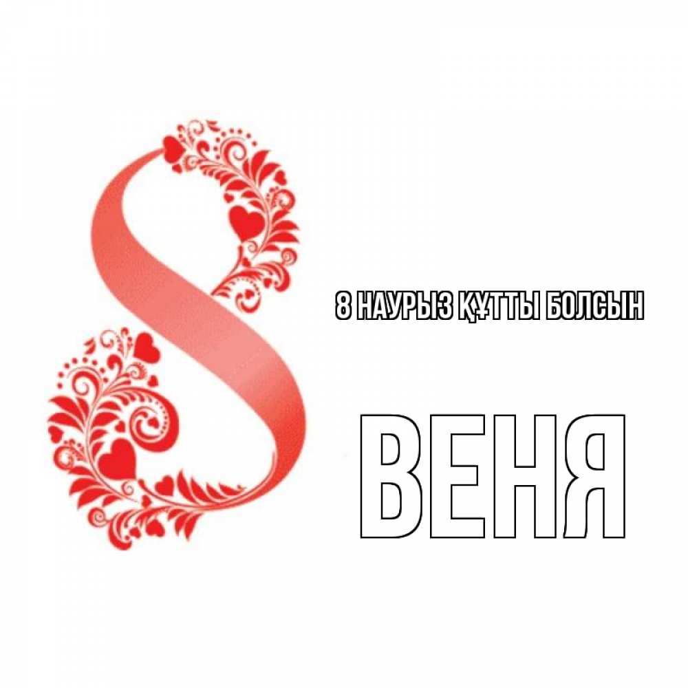 Күн сайын ашық хат с именем, Веня 8 наурыз құтты болсын восьмерка из сердечек и листьев Онлайн тегін жүктеп алу тілектері бар керемет карта 