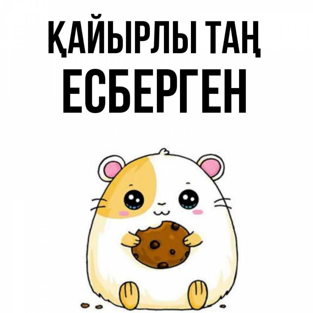 Күн сайын ашық хат с именем, Есберген Қайырлы таң есть печеньку. Утречко Онлайн тегін жүктеп алу тілектері бар керемет карта 