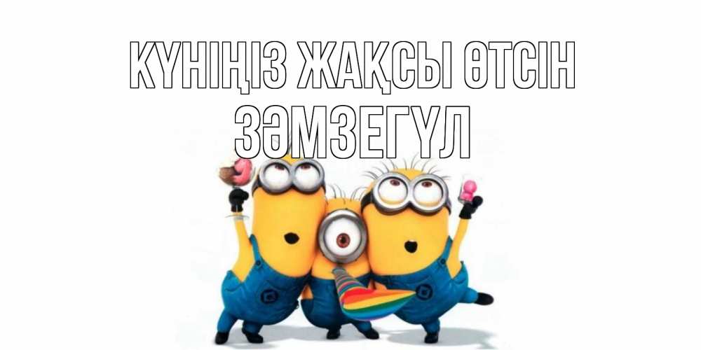 Күн сайын ашық хат с именем, ЗӘМЗЕГҮЛ Күніңіз жақсы өтсін миньоны и прекрасный день Онлайн тегін жүктеп алу тілектері бар керемет карта 