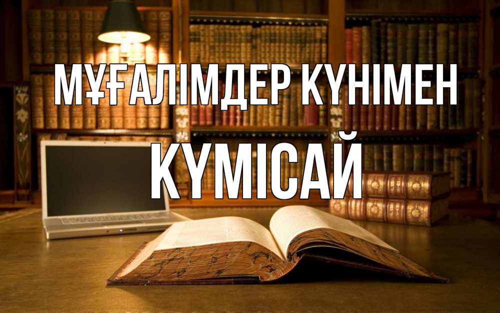 Күн сайын ашық хат с именем, КҮМІСАЙ Мұғалімдер күнімен с днем учителя Онлайн тегін жүктеп алу тілектері бар керемет карта 