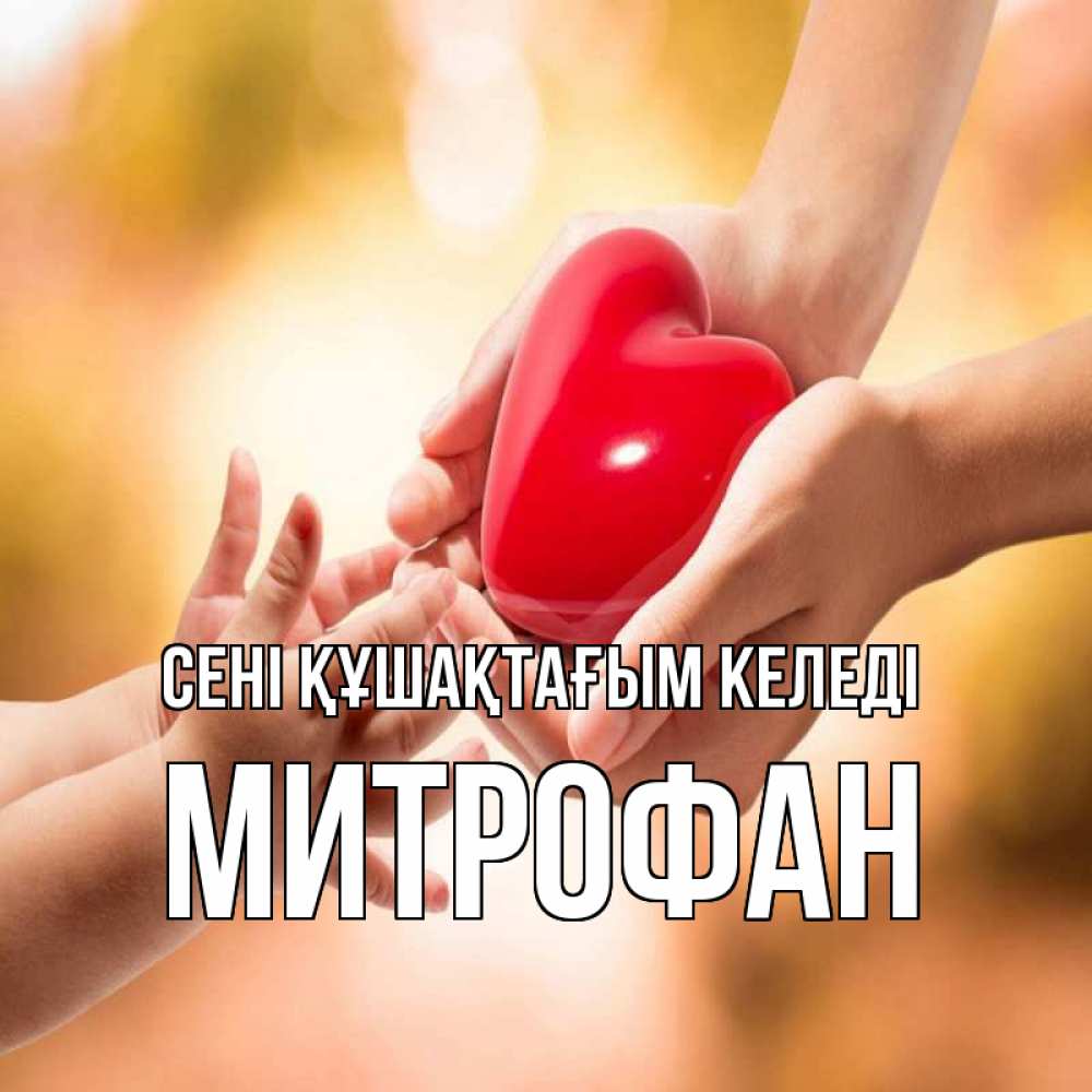 Күн сайын ашық хат с именем, Митрофан сені құшақтағым келеді мама и малыш Онлайн тегін жүктеп алу тілектері бар керемет карта 