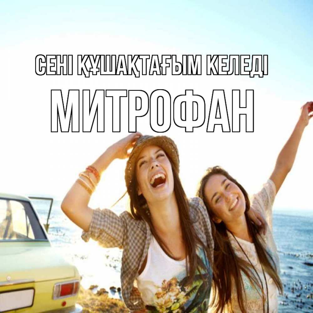 Күн сайын ашық хат с именем, Митрофан сені құшақтағым келеді веселые девушки Онлайн тегін жүктеп алу тілектері бар керемет карта 