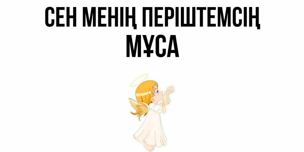 Күн сайын ашық хат с именем, МҰСА Сен менің періштемсің ангел, девочка Онлайн тегін жүктеп алу тілектері бар керемет карта 