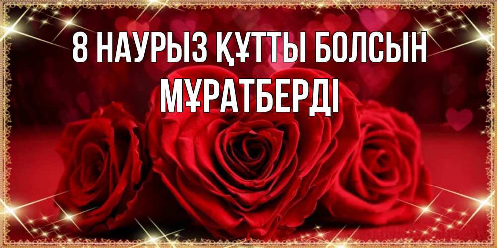 Күн сайын ашық хат с именем, Мұратберді 8 наурыз құтты болсын три красные розы Онлайн тегін жүктеп алу тілектері бар керемет карта 