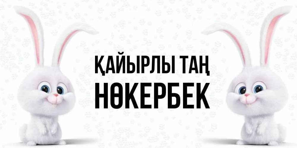 Күн сайын ашық хат с именем, НӨКЕРБЕК Қайырлы таң кролики с длинными ушками Онлайн тегін жүктеп алу тілектері бар керемет карта 