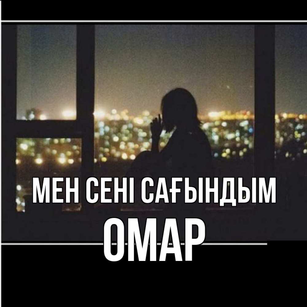 Күн сайын ашық хат с именем, ОМАР Мен сені сағындым у окна Онлайн тегін жүктеп алу тілектері бар керемет карта 