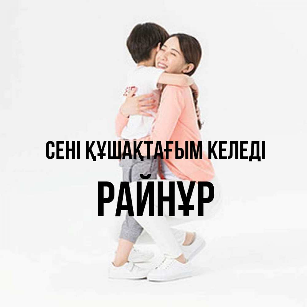 Күн сайын ашық хат с именем, РАЙНҰР сені құшақтағым келеді соскучилась по сыну Онлайн тегін жүктеп алу тілектері бар керемет карта 