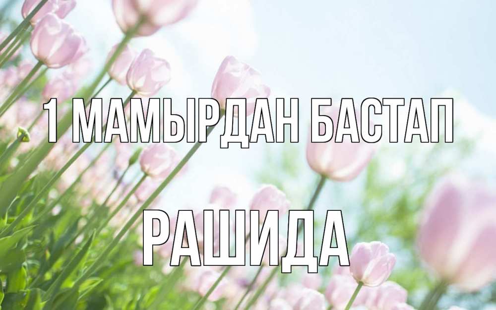 Күн сайын ашық хат с именем, РАШИДА 1 мамырдан бастап С 1 мая Онлайн тегін жүктеп алу тілектері бар керемет карта 