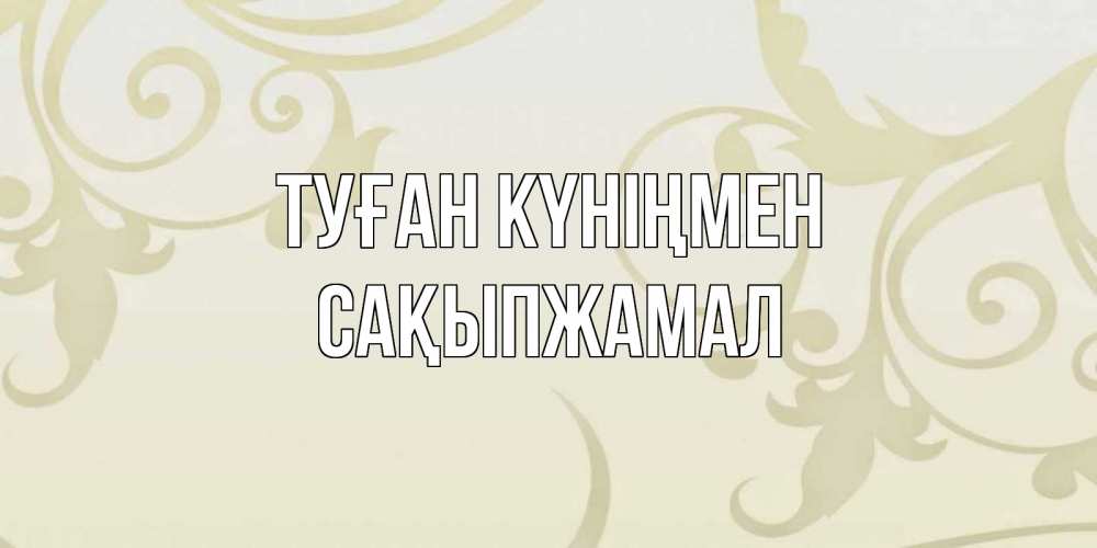 Күн сайын ашық хат с именем, САҚЫПЖАМАЛ Туған күніңмен Открытка с простым фоном Онлайн тегін жүктеп алу тілектері бар керемет карта 