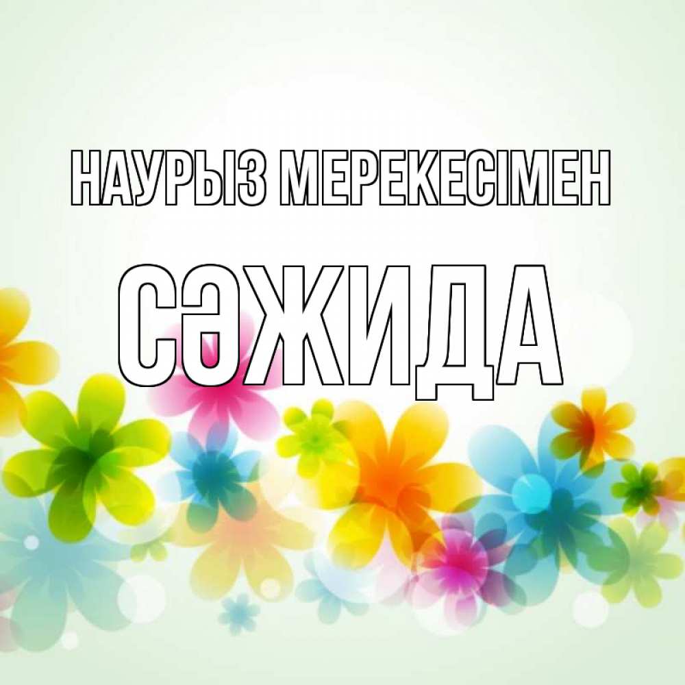 Күн сайын ашық хат с именем, СӘЖИДА Наурыз мерекесімен цветы Онлайн тегін жүктеп алу тілектері бар керемет карта 