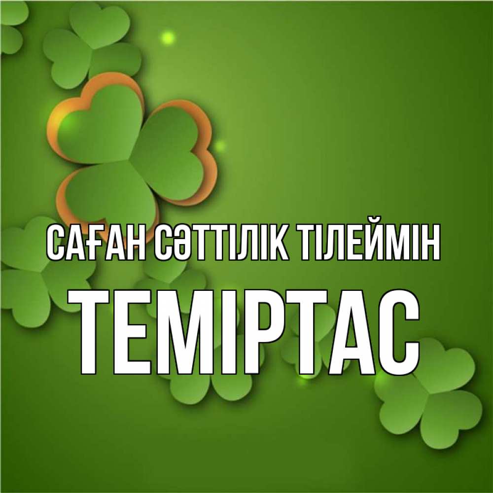 Күн сайын ашық хат с именем, ТЕМІРТАС Саған сәттілік тілеймін много трехлистных листочков клевера Онлайн тегін жүктеп алу тілектері бар керемет карта 