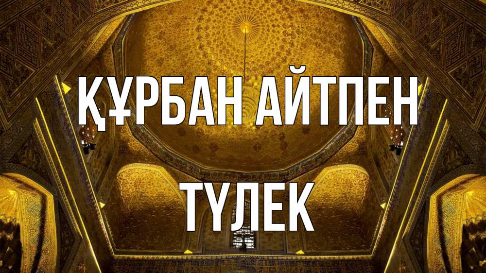Күн сайын ашық хат с именем, ТҮЛЕК Құрбан айтпен купол Онлайн тегін жүктеп алу тілектері бар керемет карта 