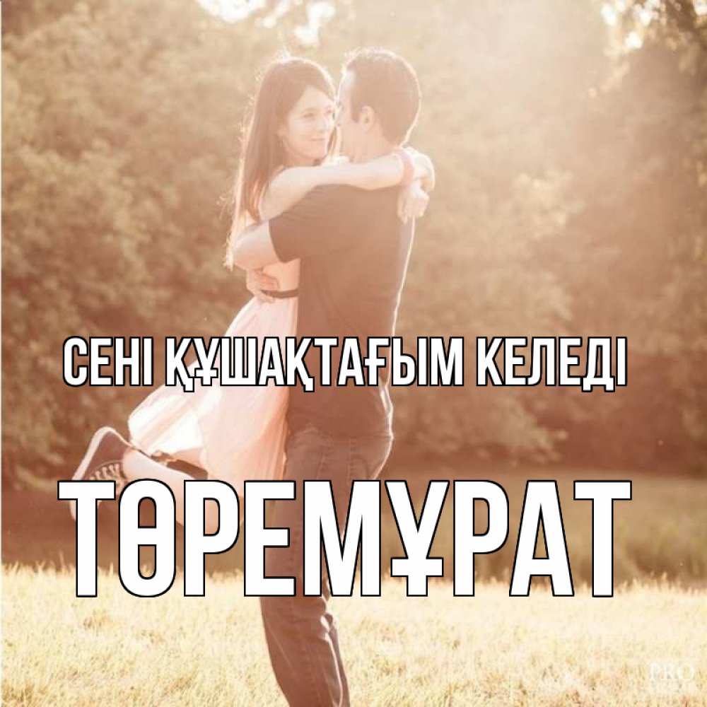 Күн сайын ашық хат с именем, Төремұрат сені құшақтағым келеді парень и девушка фото под фильтром Онлайн тегін жүктеп алу тілектері бар керемет карта 